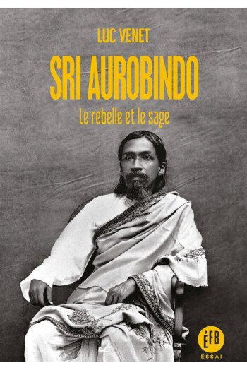 Sri Aurobindo Le rebelle et le sage