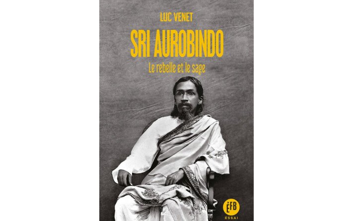 Sri Aurobindo Le rebelle et le sage